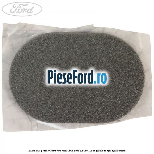 Adeziv oval pedalier sport Ford Focus 1998-2004 1.6 16V 100 cp FYDA, FYDB, FYDC, FYDD benzina