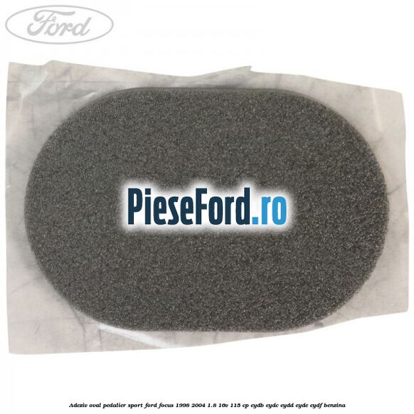 Adeziv oval pedalier sport Ford Focus 1998-2004 1.8 16V 115 cp EYDB, EYDC, EYDD, EYDE, EYDF benzina