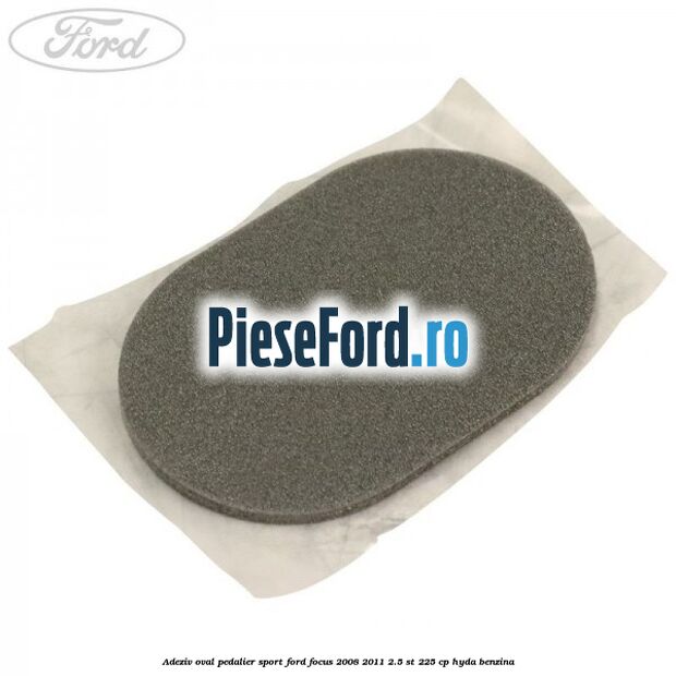 Adeziv oval pedalier sport Ford Focus 2008-2011 2.5 ST 225 cp HYDA benzina