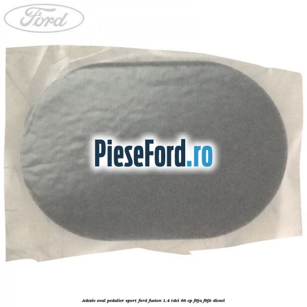Adeziv oval pedalier sport Ford Fusion 1.4 TDCi 68 cp Adeziv oval pedalier sport Ford Fusion 1.4 TDCi 68 cp F6JA, F6JB diesel
