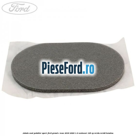 Adeziv oval pedalier sport Ford Grand C-Max 2016-2020 1.0 EcoBoost 125 cp M1DA, M1DD benzina