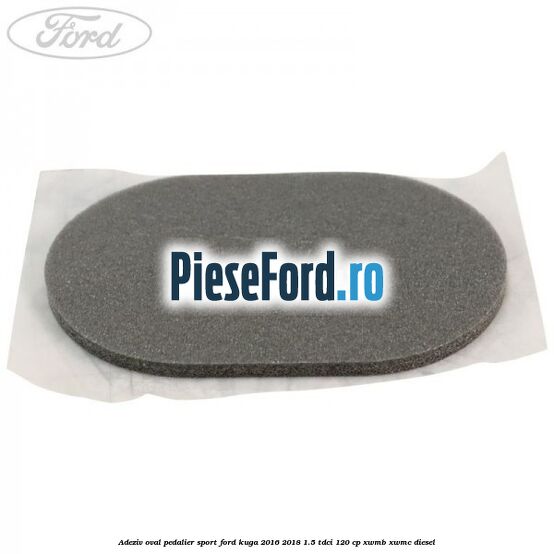 Adeziv oval pedalier sport Ford Kuga 2016-2018 1.5 TDCi 120 cp XWMB, XWMC diesel