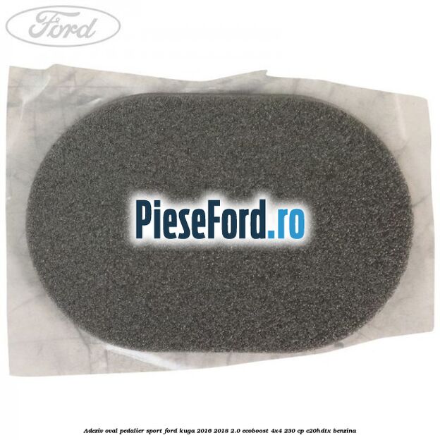 Adeziv oval pedalier sport Ford Kuga 2016-2018 2.0 EcoBoost 4x4 230 cp C20HDTX benzina