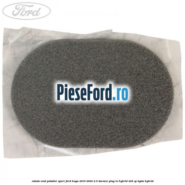 Adeziv oval pedalier sport Ford Kuga 2019-2023 2.5 Duratec Plug-in-Hybrid 225 cp BGDA hybrid
