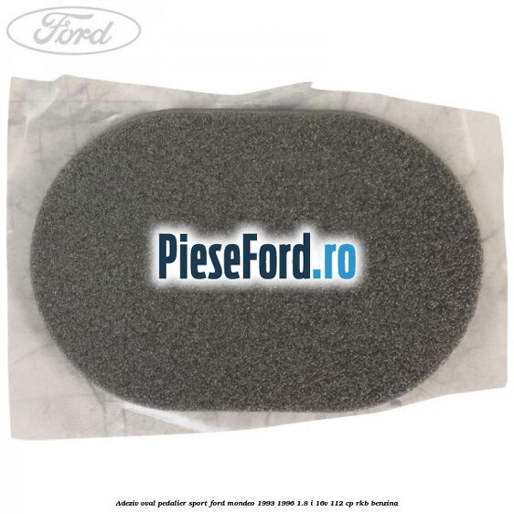 Adeziv oval pedalier sport Ford Mondeo 1993-1996 1.8 i 16V 112 cp RKB benzina