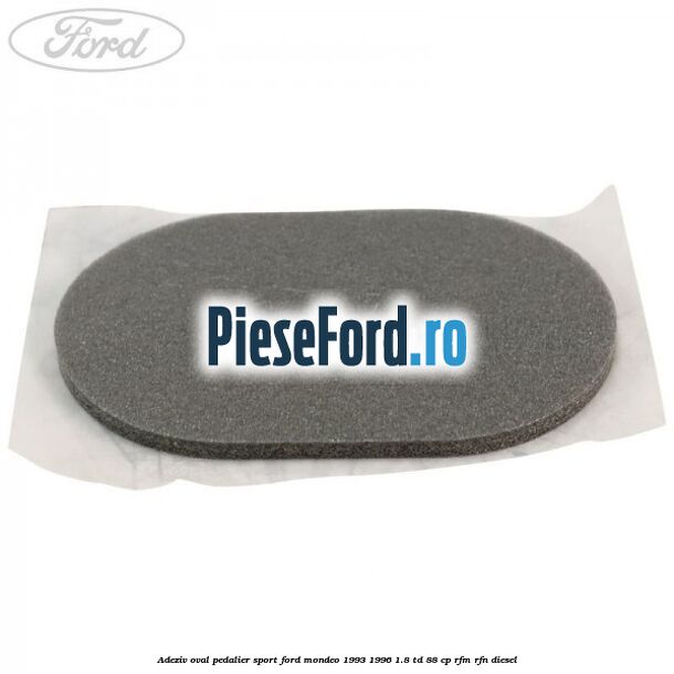 Adeziv oval pedalier sport Ford Mondeo 1993-1996 1.8 TD 88 cp RFM, RFN diesel