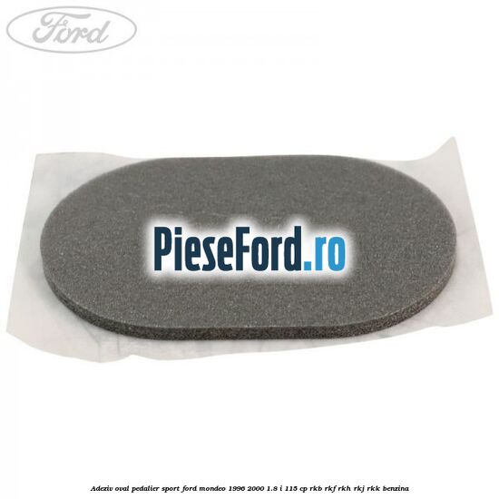 Adeziv oval pedalier sport Ford Mondeo 1996-2000 1.8 i 115 cp RKB, RKF, RKH, RKJ, RKK benzina