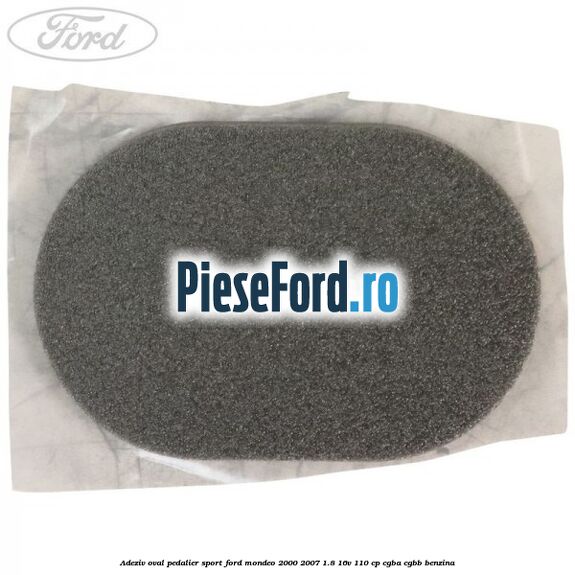 Adeziv oval pedalier sport Ford Mondeo 2000-2007 1.8 16V 110 cp Adeziv oval pedalier sport Ford Mondeo 2000-2007 1.8 16V 110 cp CGBA, CGBB benzina