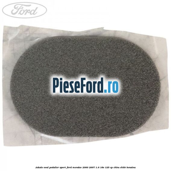 Adeziv oval pedalier sport Ford Mondeo 2000-2007 1.8 16V 125 cp CHBA, CHBB benzina