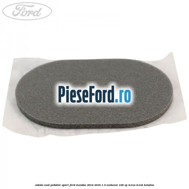 Adeziv oval pedalier sport Ford Mondeo 2014-2018 1.0 EcoBoost 125 cp M1CA, M1CB benzina