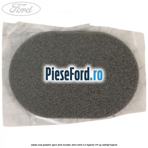 Adeziv oval pedalier sport Ford Mondeo 2014-2018 2.0 Hybrid 177 cp Adeziv oval pedalier sport Ford Mondeo 2014-2018 2.0 Hybrid 177 cp C20EDEF hybrid