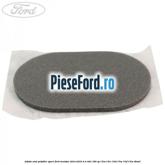 Adeziv oval pedalier sport Ford Mondeo 2014-2018 2.0 TDCi 150 cp T7CA, T7CC, T7CD, T7CE, T7CF, T7CN diesel