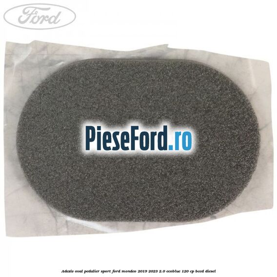 Adeziv oval pedalier sport Ford Mondeo 2019-2023 2.0 EcoBlue 120 cp BCCD diesel