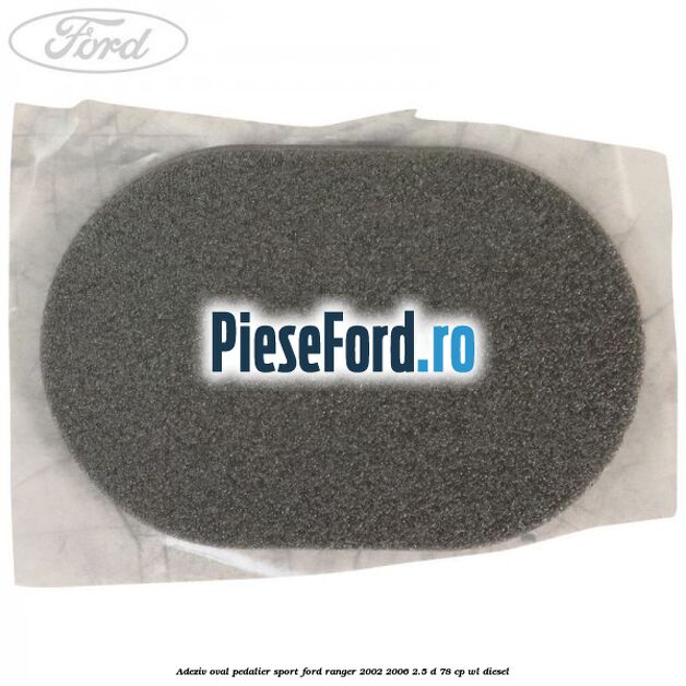 Adeziv oval pedalier sport Ford Ranger 2002-2006 2.5 D 78 cp Adeziv oval pedalier sport Ford Ranger 2002-2006 2.5 D 78 cp WL diesel