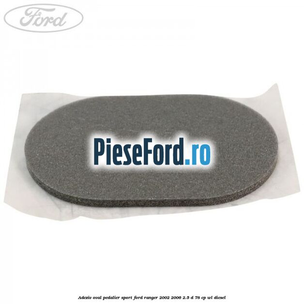 Adeziv oval pedalier sport Ford Ranger 2002-2006 2.5 D 78 cp WL diesel