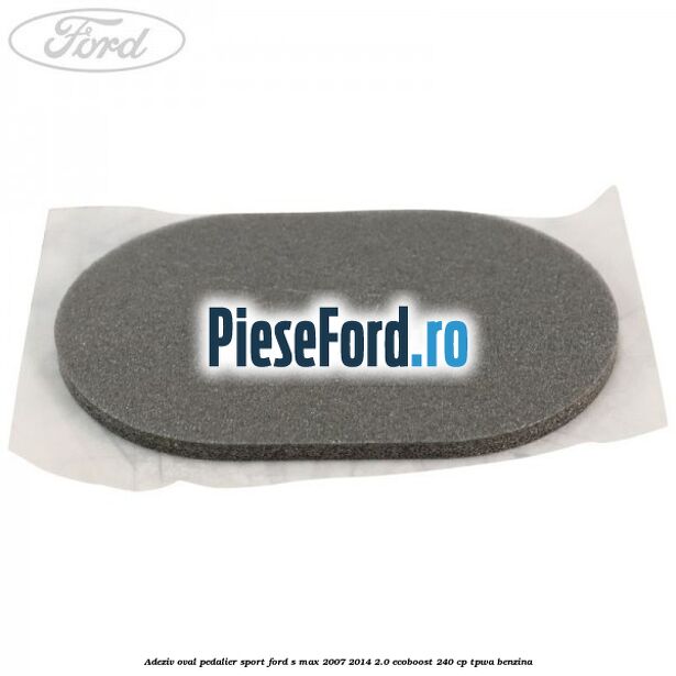 Adeziv oval pedalier sport Ford S-Max 2007-2014 2.0 EcoBoost 240 cp TPWA benzina