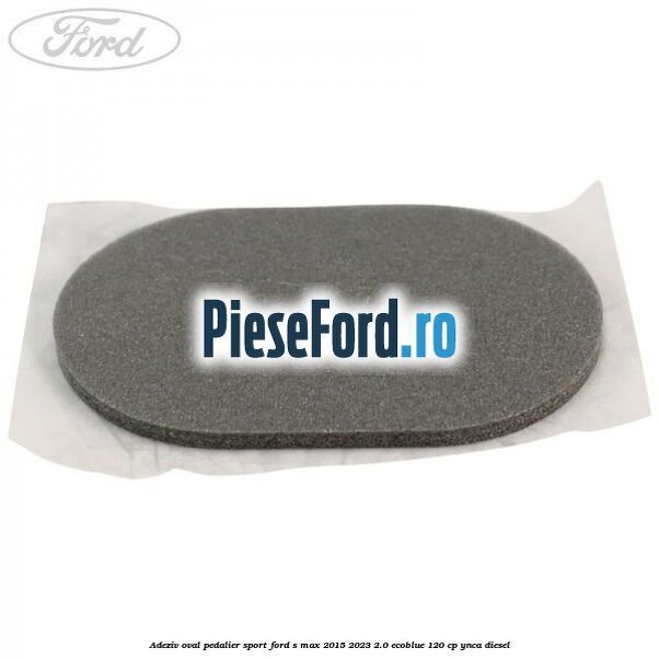 Adeziv oval pedalier sport Ford S-Max 2015-2023 2.0 EcoBlue 120 cp YNCA diesel