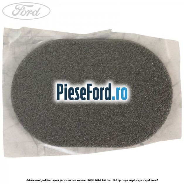 Adeziv oval pedalier sport Ford Tourneo Connect 2002-2014 1.8 TDCi 110 cp RWPA, RWPB, RWPC, RWPD diesel