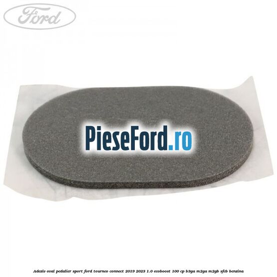 Adeziv oval pedalier sport Ford Tourneo Connect 2019-2023 1.0 EcoBoost 100 cp B3GA, M2GA, M2GB, SFCB benzina
