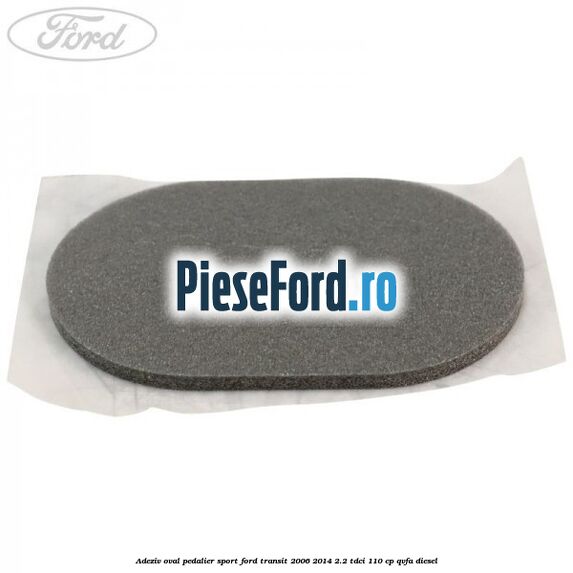 Adeziv oval pedalier sport Ford Transit 2006-2014 2.2 TDCi 110 cp QVFA diesel