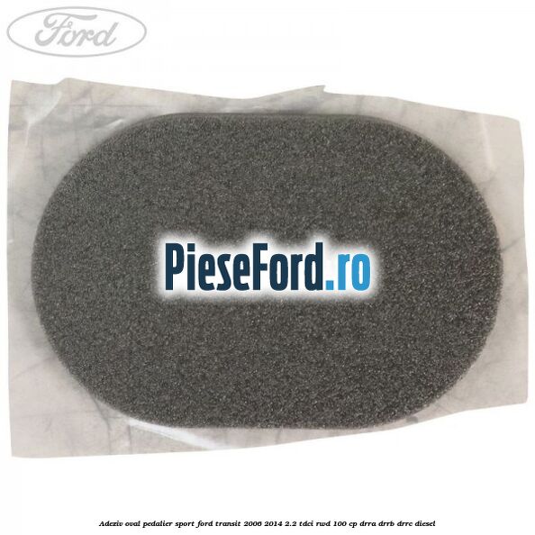 Adeziv oval pedalier sport Ford Transit 2006-2014 2.2 TDCi RWD 100 cp DRRA, DRRB, DRRC diesel