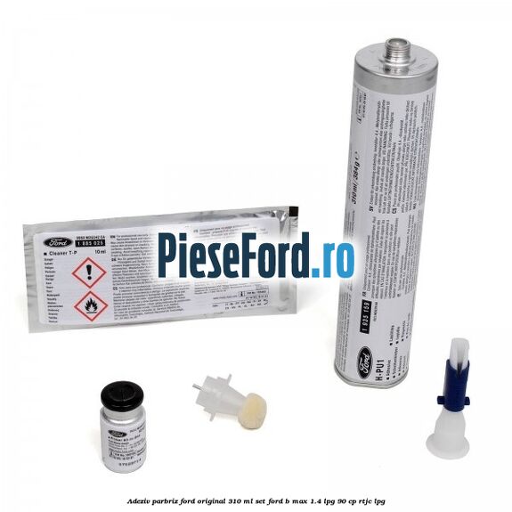 Adeziv parbriz Ford original 310 ml, set Ford B-Max 1.4 LPG 90 cp RTJC LPG