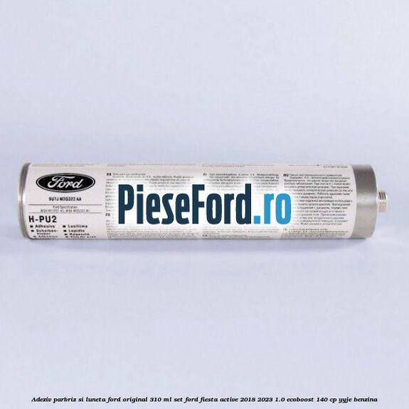 Adeziv parbriz si luneta Ford original 310 ml, set Ford Fiesta Active 2018-2023 1.0 EcoBoost 140 cp YYJE benzina