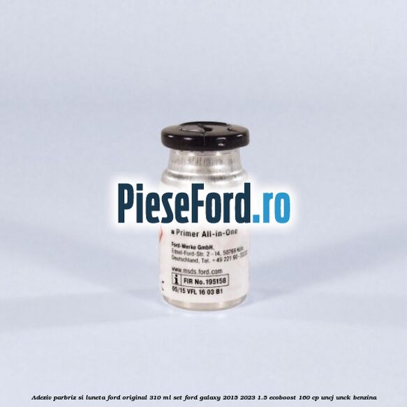 Adeziv parbriz si luneta Ford original 310 ml, set Ford Galaxy 2015-2023 1.5 EcoBoost 160 cp UNCJ, UNCK benzina