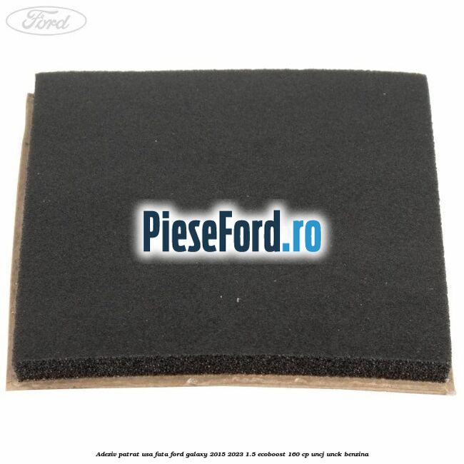 Adeziv patrat usa fata Ford Galaxy 2015-2023 1.5 EcoBoost 160 cp UNCJ, UNCK benzina