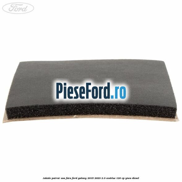 Adeziv patrat usa fata Ford Galaxy 2015-2023 2.0 EcoBlue 120 cp YNCA diesel