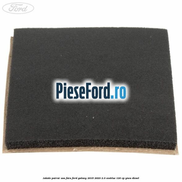 Adeziv patrat usa fata Ford Galaxy 2015-2023 2.0 EcoBlue 120 cp YNCA diesel