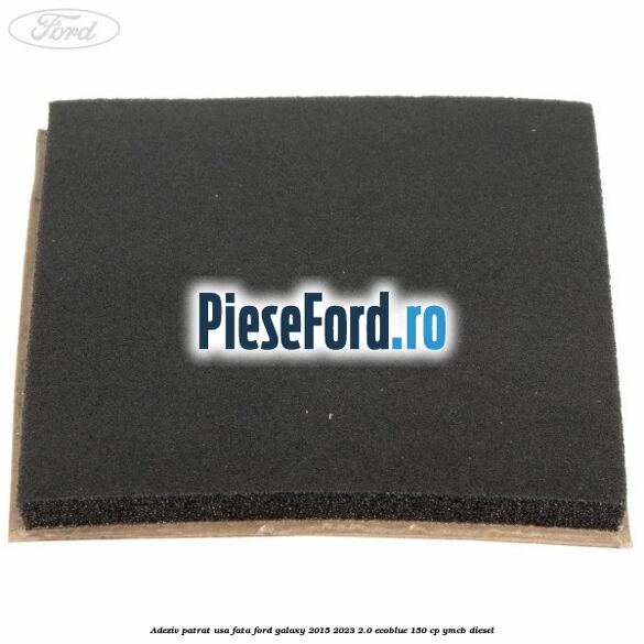 Adeziv patrat usa fata Ford Galaxy 2015-2023 2.0 EcoBlue 150 cp YMCB diesel