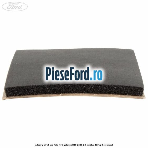 Adeziv patrat usa fata Ford Galaxy 2015-2023 2.0 EcoBlue 190 cp BCCC diesel