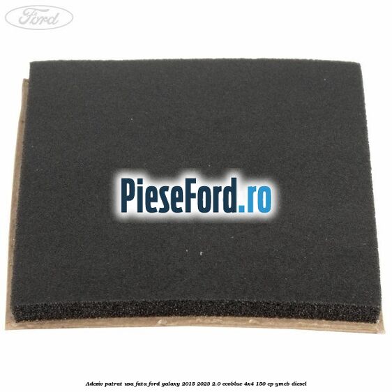 Adeziv patrat usa fata Ford Galaxy 2015-2023 2.0 EcoBlue 4x4 150 cp YMCB diesel