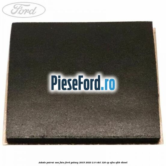 Adeziv patrat usa fata Ford Galaxy 2015-2023 2.0 TDCi 120 cp UFCA, UFCB diesel