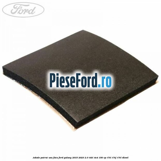 Adeziv patrat usa fata Ford Galaxy 2015-2023 2.0 TDCi 4x4 150 cp T7CI, T7CJ, T7CL diesel