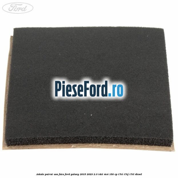 Adeziv patrat usa fata Ford Galaxy 2015-2023 2.0 TDCi 4x4 150 cp T7CI, T7CJ, T7CL diesel