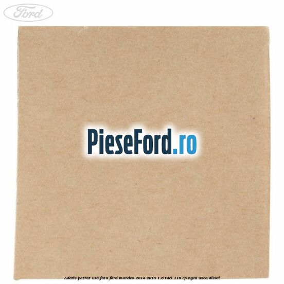 Adeziv patrat usa fata Ford Mondeo 2014-2018 1.6 TDCi 115 cp Adeziv patrat usa fata Ford Mondeo 2014-2018 1.6 TDCi 115 cp NGCA, U3CA diesel