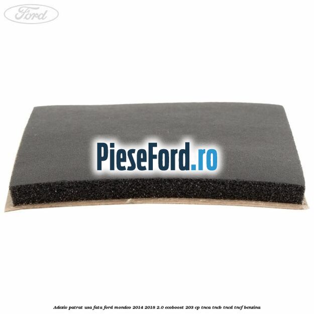 Adeziv patrat usa fata Ford Mondeo 2014-2018 2.0 EcoBoost 203 cp Adeziv patrat usa fata Ford Mondeo 2014-2018 2.0 EcoBoost 203 cp TNCA, TNCB, TNCD, TNCF benzina