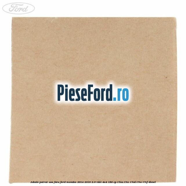 Adeziv patrat usa fata Ford Mondeo 2014-2018 2.0 TDCi 4x4 150 cp Adeziv patrat usa fata Ford Mondeo 2014-2018 2.0 TDCi 4x4 150 cp T7CA, T7CC, T7CD, T7CE, T7CF diesel