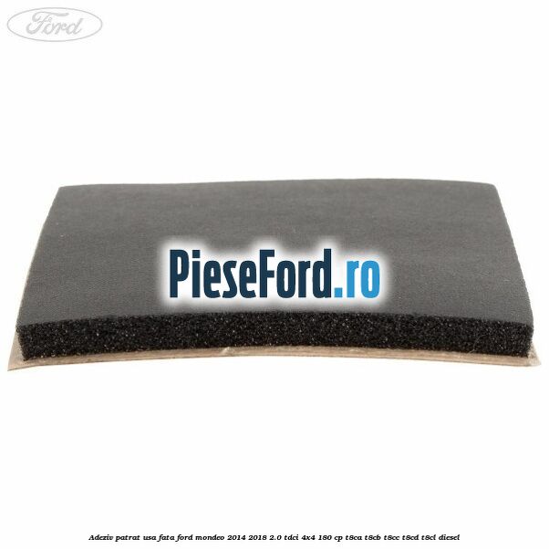 Adeziv patrat usa fata Ford Mondeo 2014-2018 2.0 TDCi 4x4 180 cp Adeziv patrat usa fata Ford Mondeo 2014-2018 2.0 TDCi 4x4 180 cp T8CA, T8CB, T8CC, T8CD, T8CL diesel