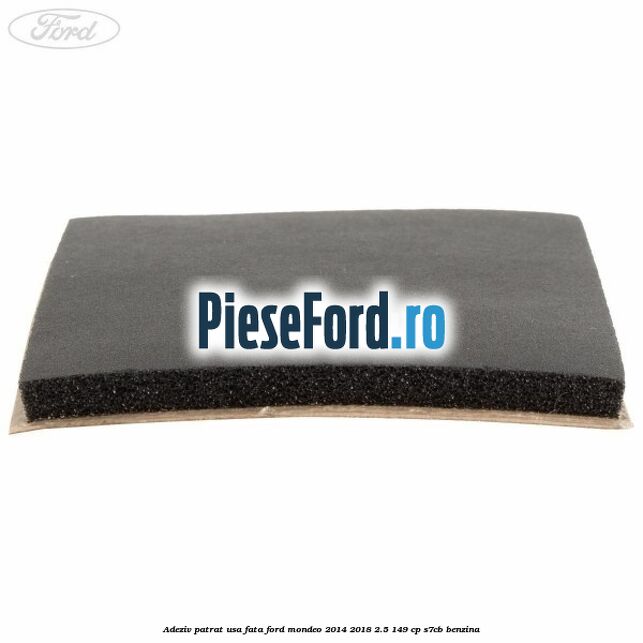 Adeziv patrat usa fata Ford Mondeo 2014-2018 2.5 149 cp S7CB benzina