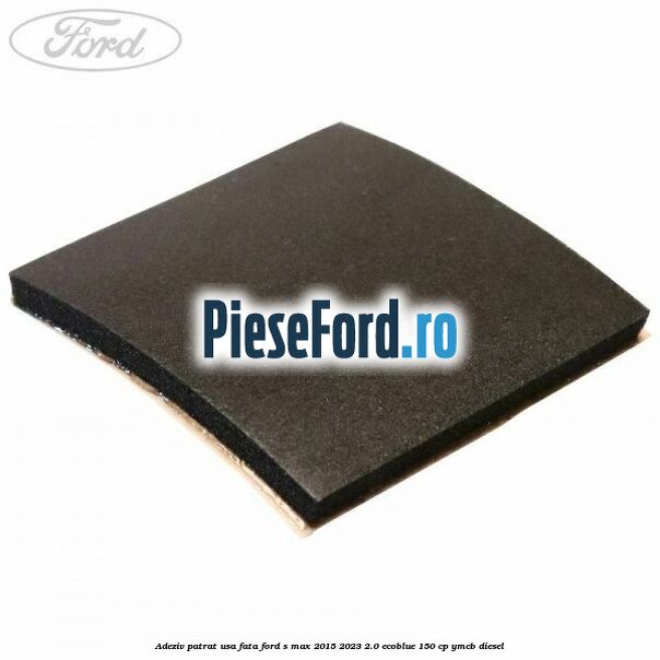 Adeziv patrat usa fata Ford S-Max 2015-2023 2.0 EcoBlue 150 cp YMCB diesel