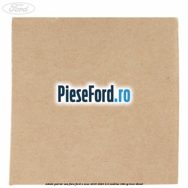 Adeziv patrat usa fata Ford S-Max 2015-2023 2.0 EcoBlue 190 cp BCCC diesel