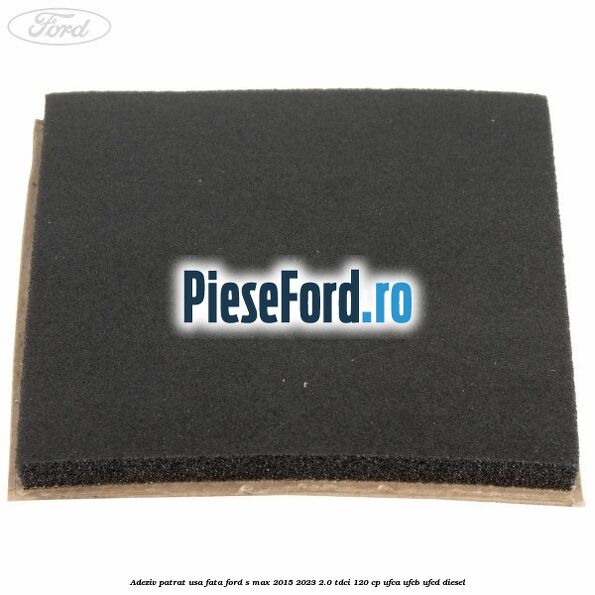Adeziv patrat usa fata Ford S-Max 2015-2023 2.0 TDCi 120 cp UFCA, UFCB, UFCD diesel