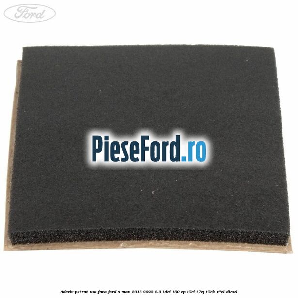 Adeziv patrat usa fata Ford S-Max 2015-2023 2.0 TDCi 150 cp T7CI, T7CJ, T7CK, T7CL diesel