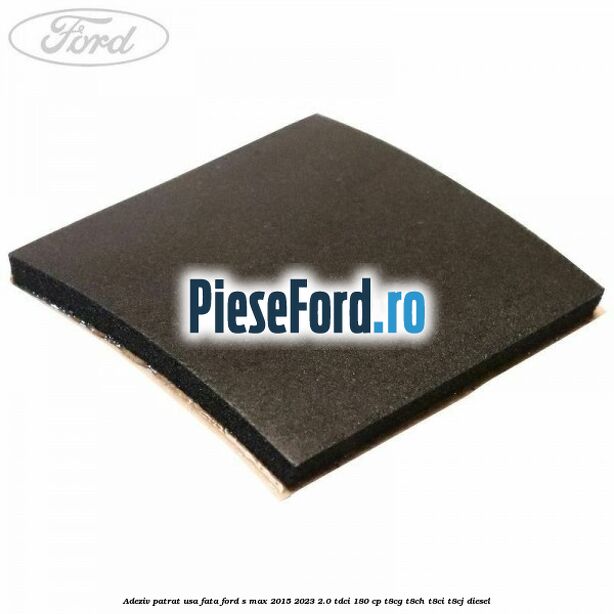 Adeziv patrat usa fata Ford S-Max 2015-2023 2.0 TDCi 180 cp T8CG, T8CH, T8CI, T8CJ diesel