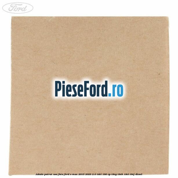 Adeziv patrat usa fata Ford S-Max 2015-2023 2.0 TDCi 180 cp T8CG, T8CH, T8CI, T8CJ diesel