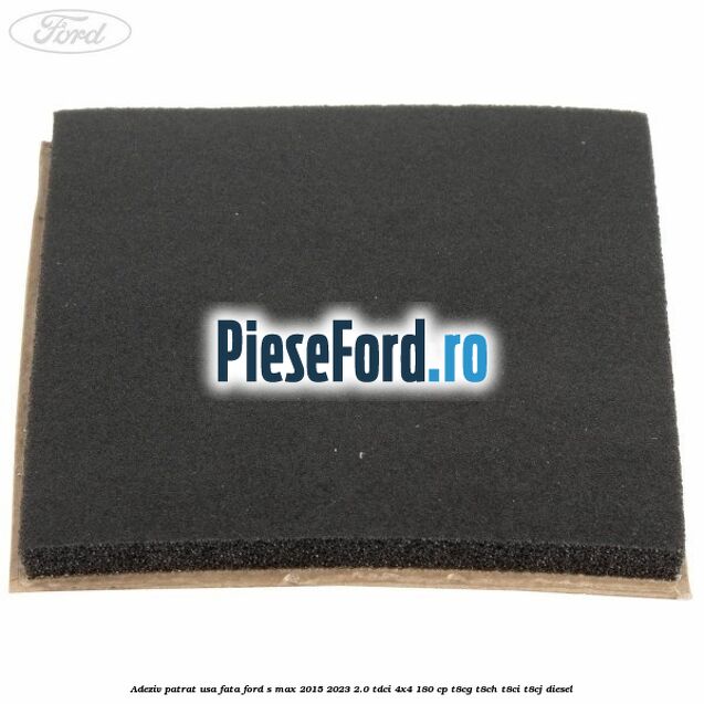 Adeziv patrat usa fata Ford S-Max 2015-2023 2.0 TDCi 4x4 180 cp T8CG, T8CH, T8CI, T8CJ diesel