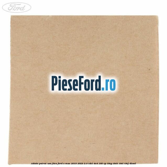 Adeziv patrat usa fata Ford S-Max 2015-2023 2.0 TDCi 4x4 180 cp T8CG, T8CH, T8CI, T8CJ diesel